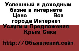 Успешный и доходный бизне в интернете › Цена ­ 100 000 - Все города Интернет » Услуги и Предложения   . Крым,Саки